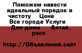 Поможем навести идеальный порядок и чистоту! › Цена ­ 100 - Все города Услуги » Для дома   . Алтай респ.